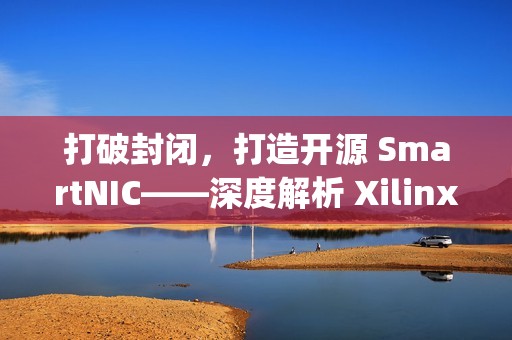 打破封闭，打造开源 SmartNIC——深度解析 Xilinx Open-NIC 平台