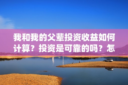 我和我的父辈投资收益如何计算？投资是可靠的吗？怎么投资成本？(我和我的父辈参演)