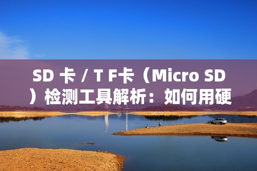 SD 卡 / T F卡（Micro SD）检测工具解析：如何用硬件工具确保存储介质可靠性？
