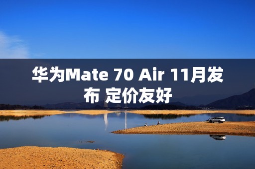 华为Mate 70 Air 11月发布 定价友好
