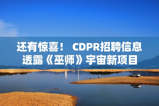 还有惊喜！ CDPR招聘信息透露《巫师》宇宙新项目