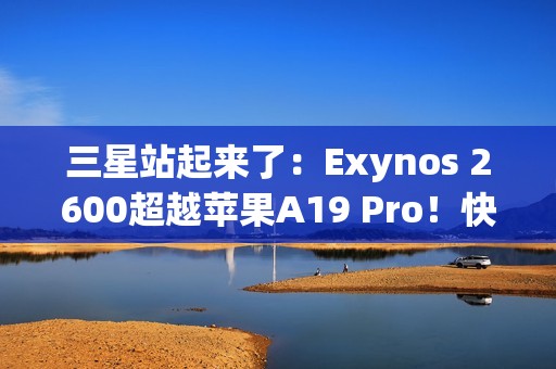 三星站起来了：Exynos 2600超越苹果A19 Pro！快六倍以上