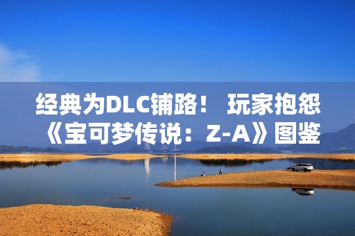 经典为DLC铺路！ 玩家抱怨《宝可梦传说：Z-A》图鉴数量少