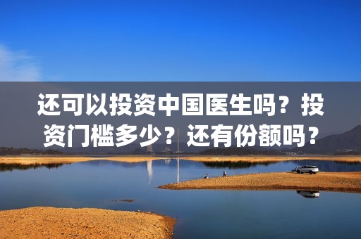 还可以投资中国医生吗？投资门槛多少？还有份额吗？(中国可以投资什么)