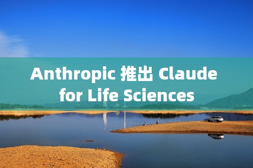 Anthropic 推出 Claude for Life Sciences