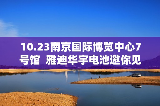 10.23南京国际博览中心7号馆  雅迪华宇电池邀你见证质量服务新标准