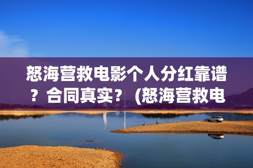 怒海营救电影个人分红靠谱？合同真实？ (怒海营救电影投资的真实性)