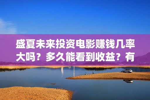 盛夏未来投资电影赚钱几率大吗？多久能看到收益？有投资潜力吗？ (盛夏未来公映)