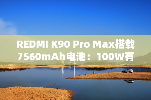 REDMI K90 Pro Max搭载7560mAh电池：100W有线+50W无线快充 兼容PPS