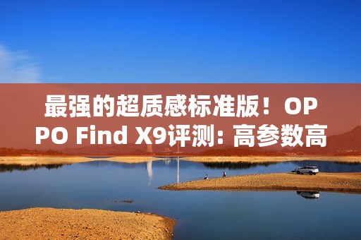 最强的超质感标准版！OPPO Find X9评测: 高参数高体验