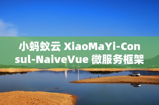 小蚂蚁云 XiaoMaYi-Consul-NaiveVue 微服务框架 v1.0.0 发布