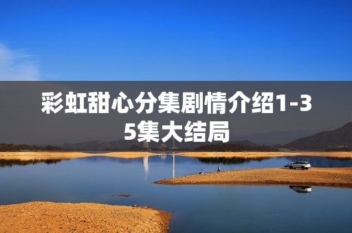 彩虹甜心分集剧情介绍1-35集大结局