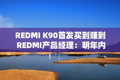 REDMI K90首发买到赚到 REDMI产品经理：明年内存只会比现在更贵