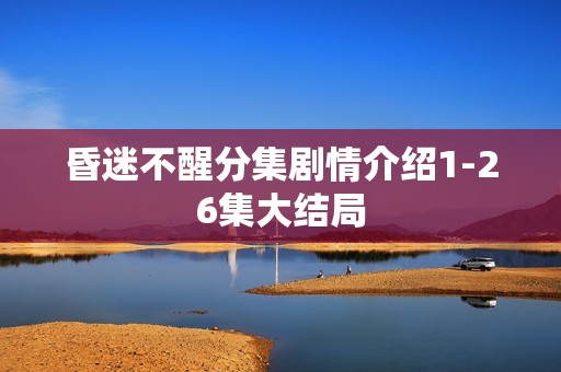 昏迷不醒分集剧情介绍1-26集大结局