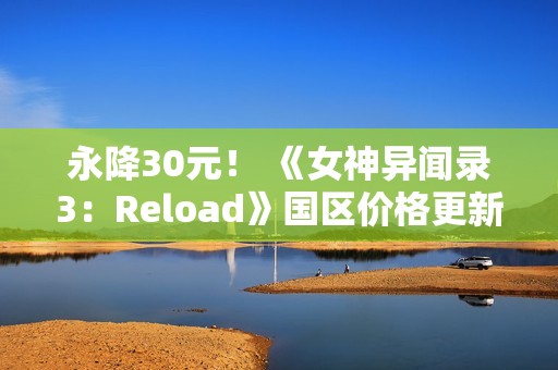永降30元！ 《女神异闻录3：Reload》国区价格更新
