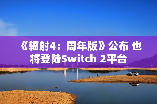 《辐射4：周年版》公布 也将登陆Switch 2平台