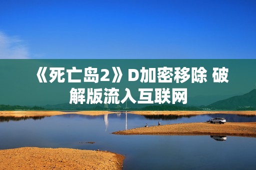 《死亡岛2》D加密移除 破解版流入互联网