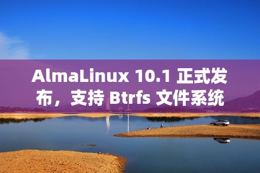 AlmaLinux 10.1 正式发布，支持 Btrfs 文件系统