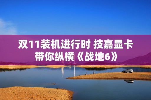 双11装机进行时 技嘉显卡带你纵横《战地6》