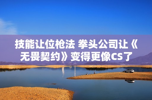 技能让位枪法 拳头公司让《无畏契约》变得更像CS了
