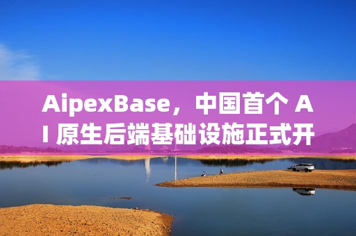AipexBase，中国首个 AI 原生后端基础设施正式开源