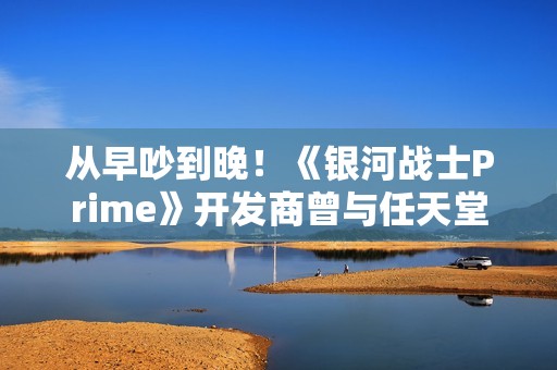 从早吵到晚！《银河战士Prime》开发商曾与任天堂多次意见不合