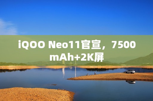 iQOO Neo11官宣，7500mAh+2K屏