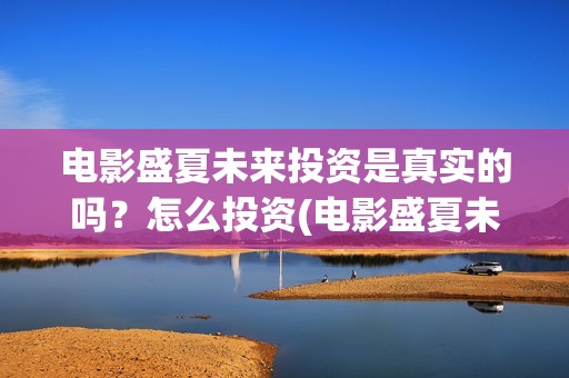 电影盛夏未来投资是真实的吗？怎么投资(电影盛夏未来投资)