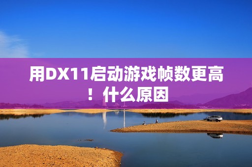 用DX11启动游戏帧数更高！什么原因