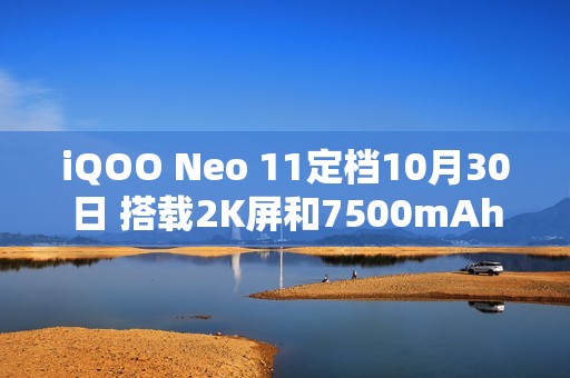 iQOO Neo 11定档10月30日 搭载2K屏和7500mAh电池