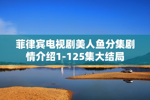 菲律宾电视剧美人鱼分集剧情介绍1-125集大结局