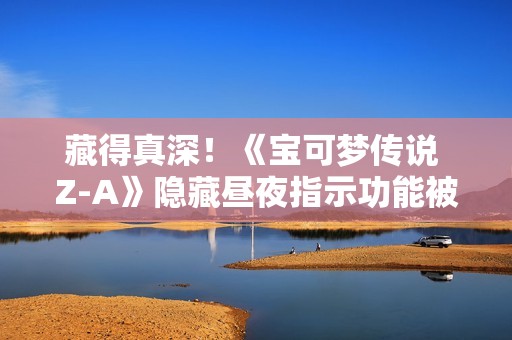 藏得真深！《宝可梦传说 Z-A》隐藏昼夜指示功能被玩家发现