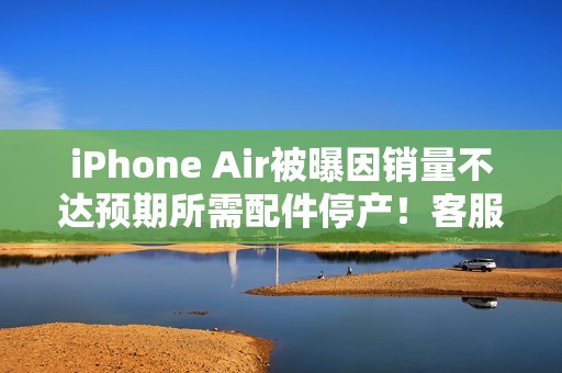 iPhone Air被曝因销量不达预期所需配件停产！客服回应称未收到相关通知
