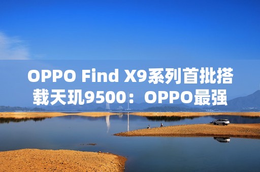 OPPO Find X9系列首批搭载天玑9500：OPPO最强天玑旗舰