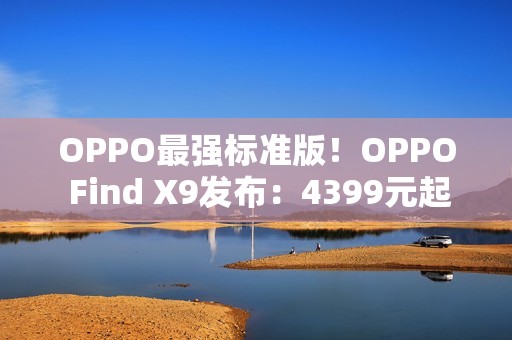 OPPO最强标准版！OPPO Find X9发布：4399元起