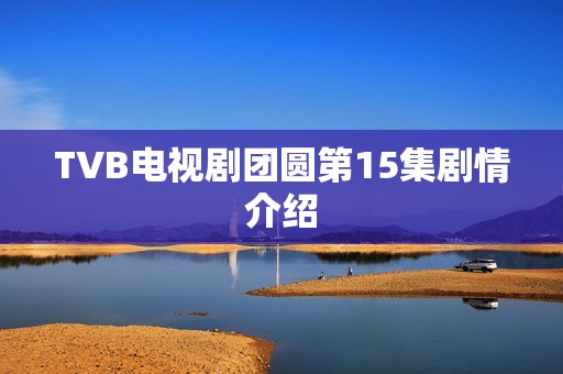 TVB电视剧团圆第15集剧情介绍