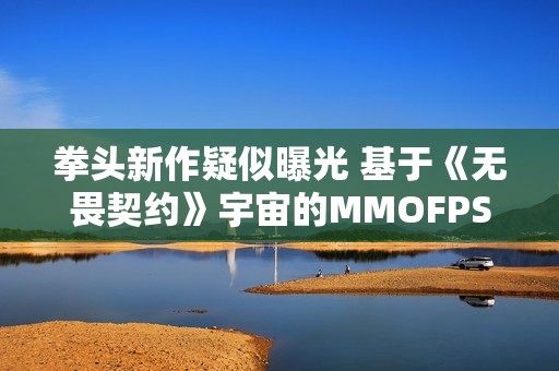 拳头新作疑似曝光 基于《无畏契约》宇宙的MMOFPS