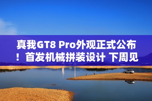 真我GT8 Pro外观正式公布！首发机械拼装设计 下周见