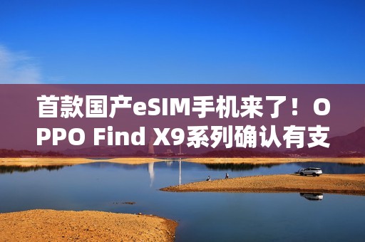 首款国产eSIM手机来了！OPPO Find X9系列确认有支持版本