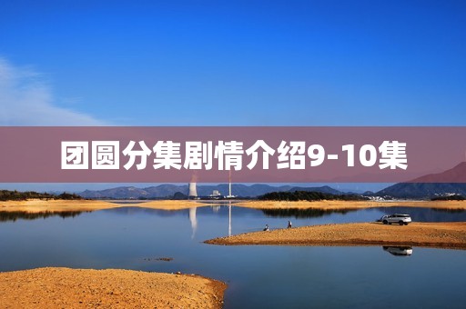 团圆分集剧情介绍9-10集