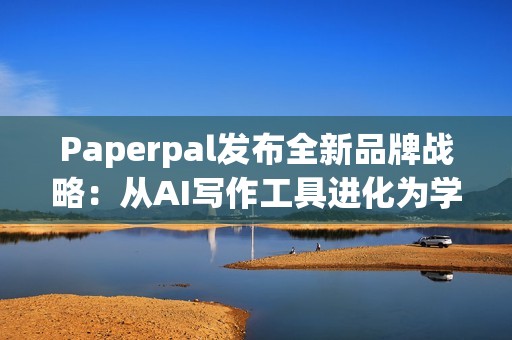 Paperpal发布全新品牌战略：从AI写作工具进化为学术全流程AI助手