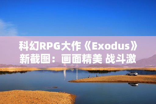 科幻RPG大作《Exodus》新截图：画面精美 战斗激烈