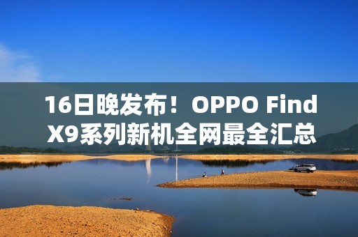 16日晚发布！OPPO Find X9系列新机全网最全汇总来了