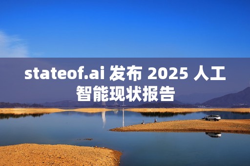 stateof.ai 发布 2025 人工智能现状报告