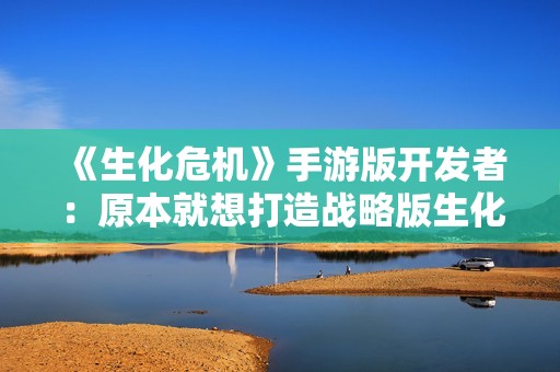 《生化危机》手游版开发者：原本就想打造战略版生化游戏