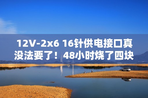 12V-2x6 16针供电接口真没法要了！48小时烧了四块RTX 5090