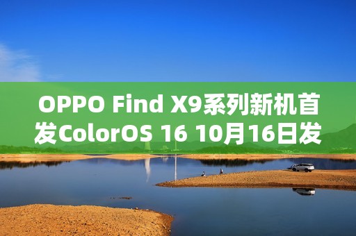 OPPO Find X9系列新机首发ColorOS 16 10月16日发布