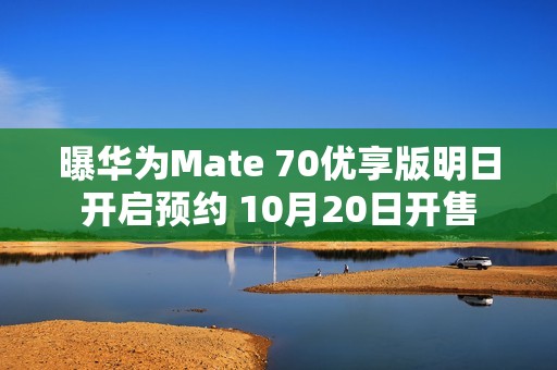 曝华为Mate 70优享版明日开启预约 10月20日开售