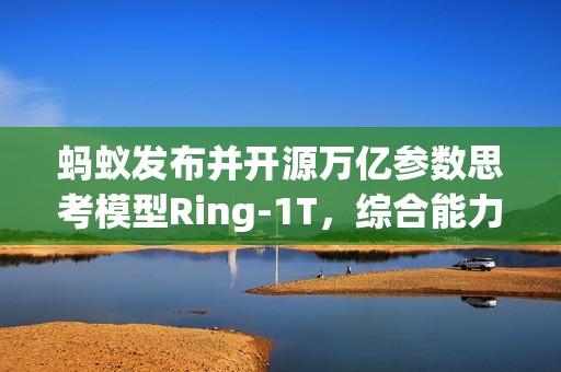蚂蚁发布并开源万亿参数思考模型Ring-1T，综合能力逼近GPT-5