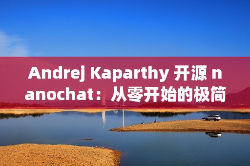 Andrej Kaparthy 开源 nanochat：从零开始的极简全栈训练/推理方案